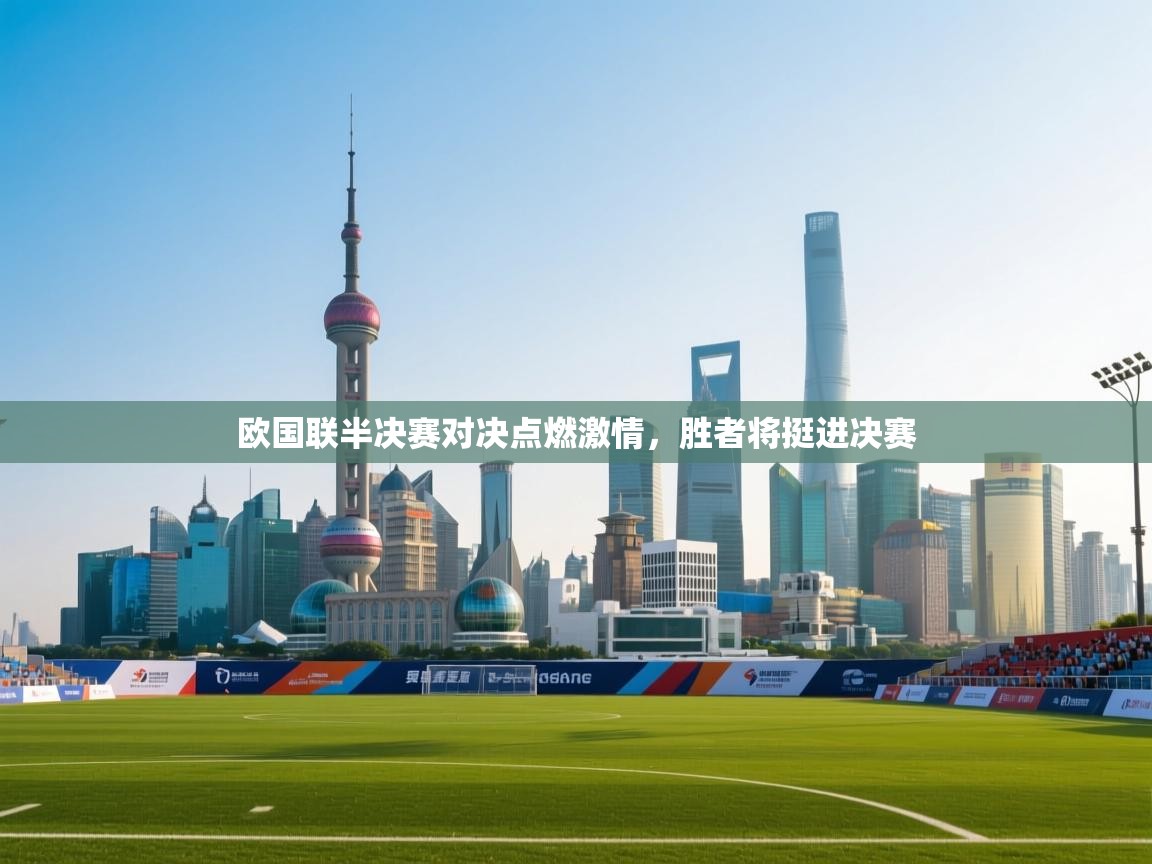 欧国联半决赛对决点燃激情,胜者将挺进决赛 第1张