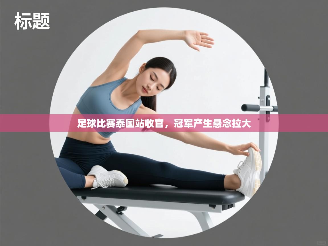 足球比赛泰国站收官,冠军产生悬念拉大 第2张